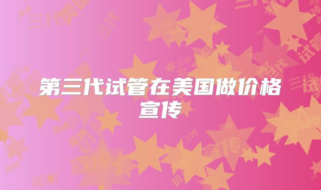 第三代试管在美国做价格宣传
