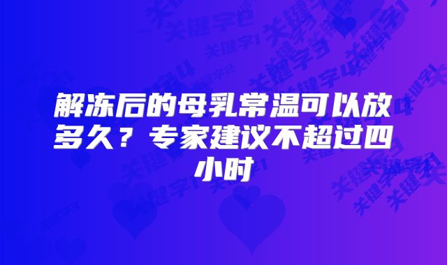 解冻后的母乳常温可以放多久？专家建议不超过四小时