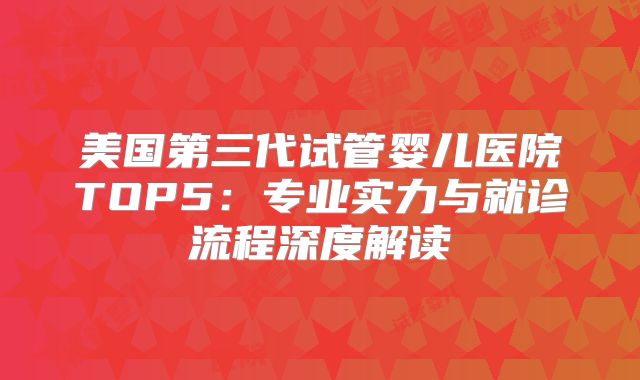 美国第三代试管婴儿医院TOP5：专业实力与就诊流程深度解读