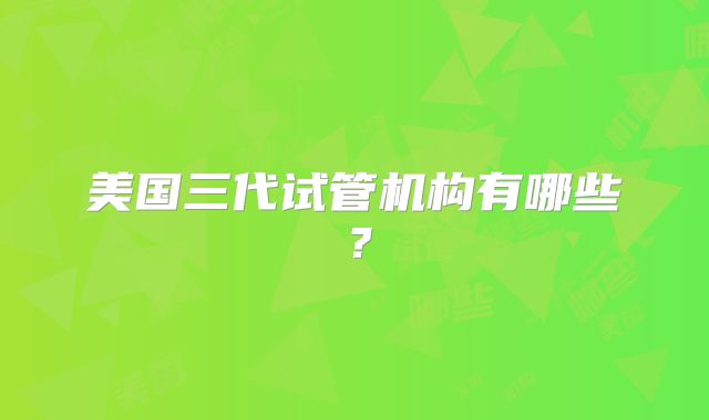 美国三代试管机构有哪些？