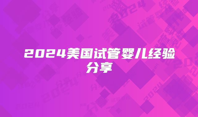 2024美国试管婴儿经验分享