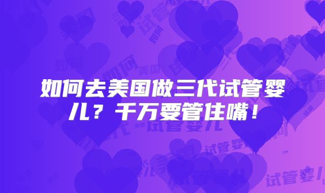 如何去美国做三代试管婴儿？千万要管住嘴！