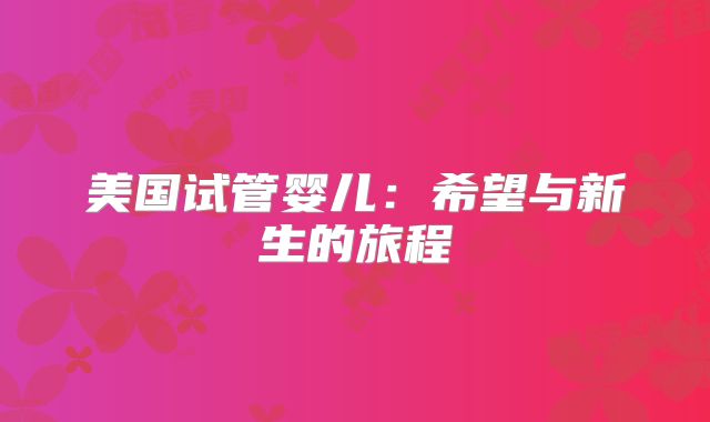 美国试管婴儿：希望与新生的旅程