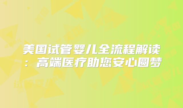 美国试管婴儿全流程解读：高端医疗助您安心圆梦