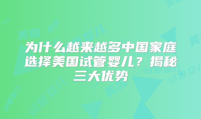 为什么越来越多中国家庭选择美国试管婴儿？揭秘三大优势