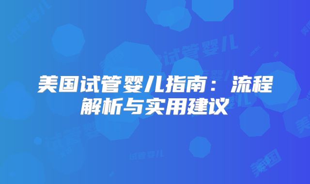 美国试管婴儿指南：流程解析与实用建议