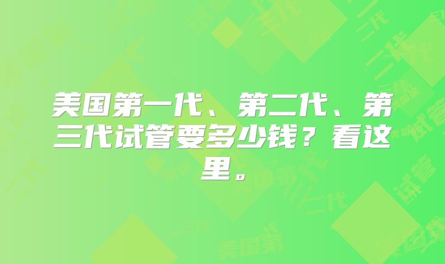 美国第一代、第二代、第三代试管要多少钱?看这里。