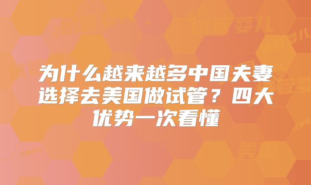 为什么越来越多中国夫妻选择去美国做试管？四大优势一次看懂