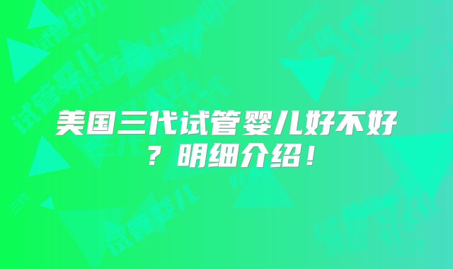 美国三代试管婴儿好不好？明细介绍！