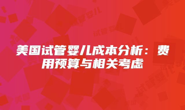 美国试管婴儿成本分析：费用预算与相关考虑