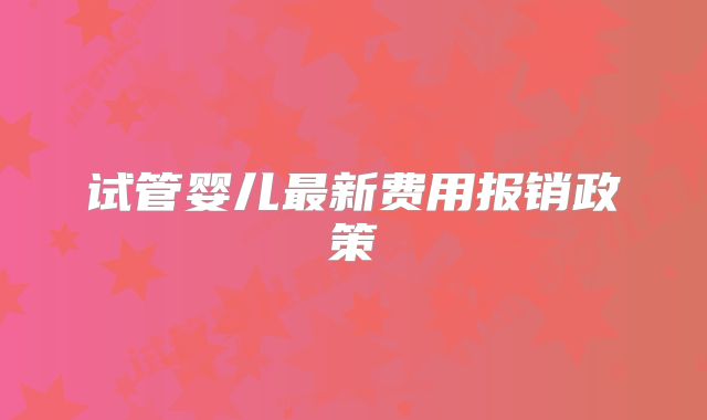 试管婴儿最新费用报销政策