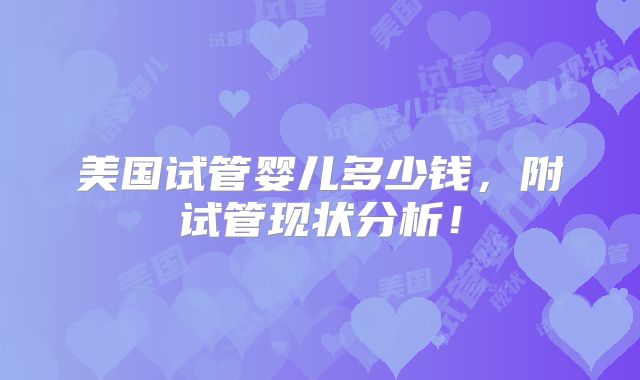 美国试管婴儿多少钱，附试管现状分析！