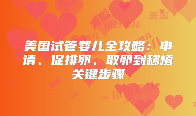 美国试管婴儿全攻略：申请、促排卵、取卵到移植关键步骤