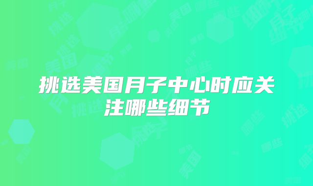 挑选美国月子中心时应关注哪些细节