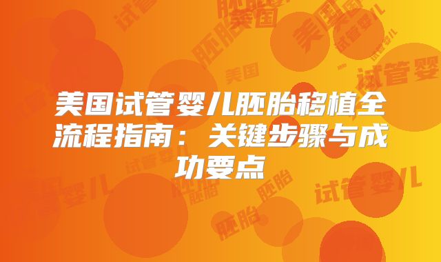 美国试管婴儿胚胎移植全流程指南：关键步骤与成功要点