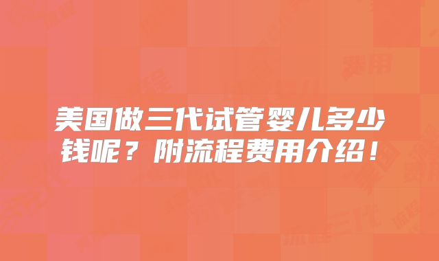 美国做三代试管婴儿多少钱呢？附流程费用介绍！