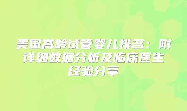美国高龄试管婴儿排名：附详细数据分析及临床医生经验分享