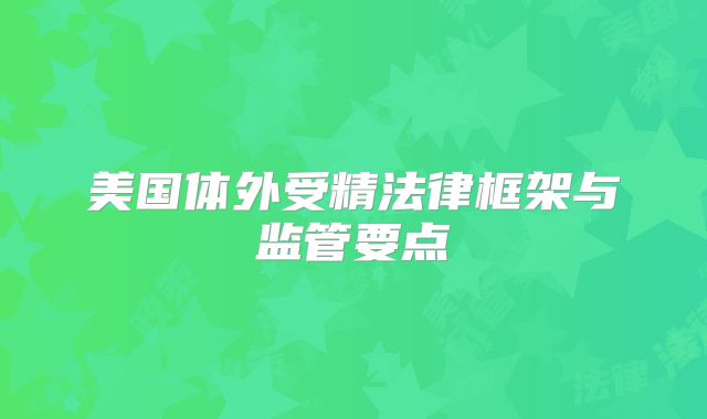 美国体外受精法律框架与监管要点