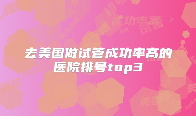 去美国做试管成功率高的医院排号top3