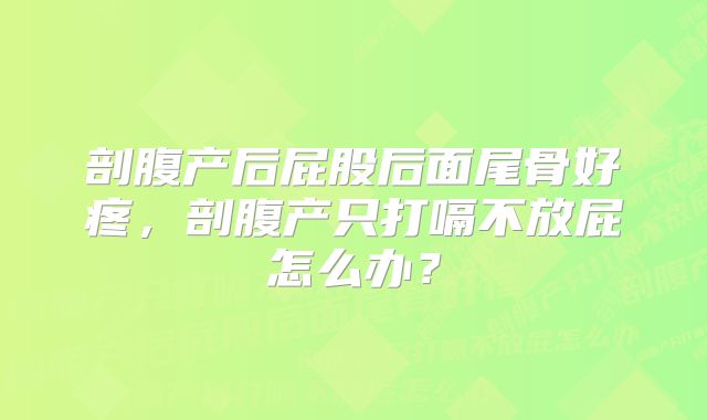 剖腹产后屁股后面尾骨好疼，剖腹产只打嗝不放屁怎么办？