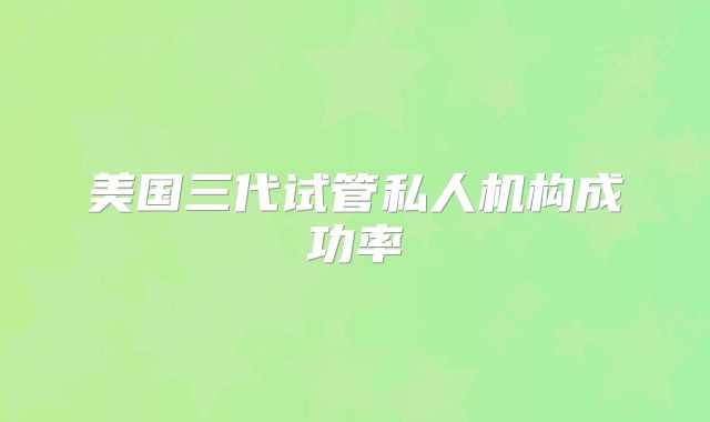 美国三代试管私人机构成功率