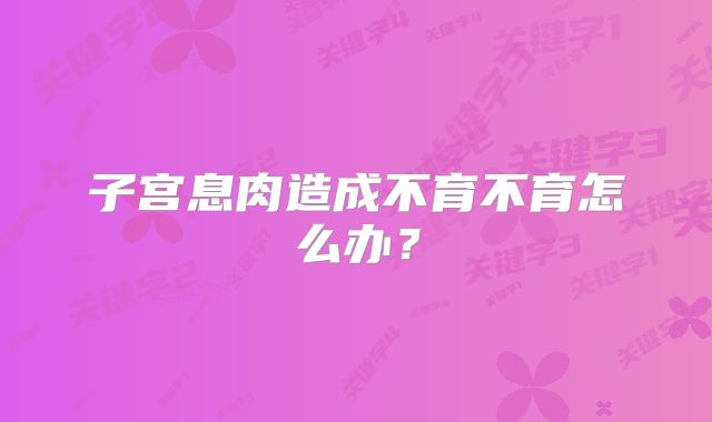子宫息肉造成不育不育怎么办？