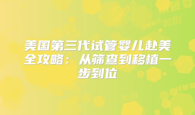 美国第三代试管婴儿赴美全攻略:从筛查到移植一步到位