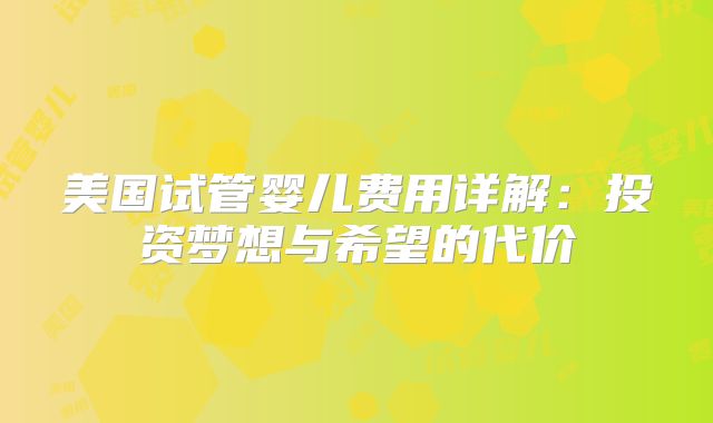 美国试管婴儿费用详解：投资梦想与希望的代价