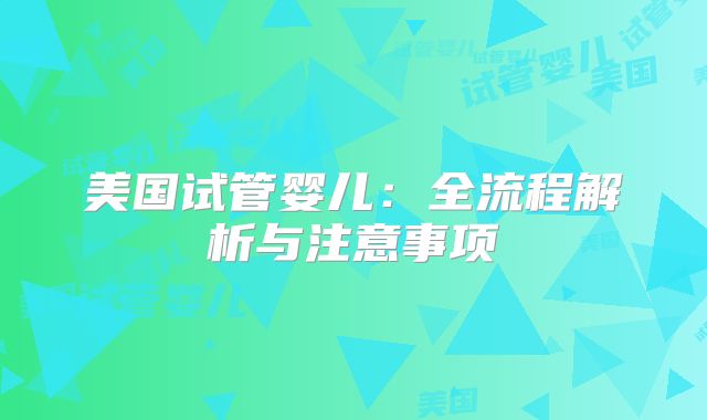 美国试管婴儿：全流程解析与注意事项