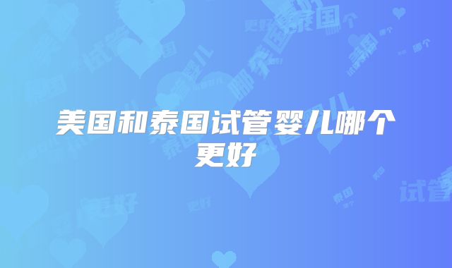 美国和泰国试管婴儿哪个更好