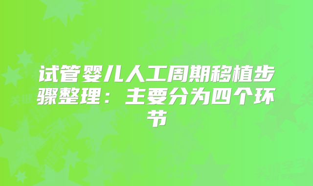 试管婴儿人工周期移植步骤整理：主要分为四个环节
