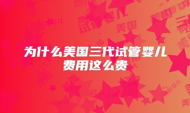 为什么美国三代试管婴儿费用这么贵