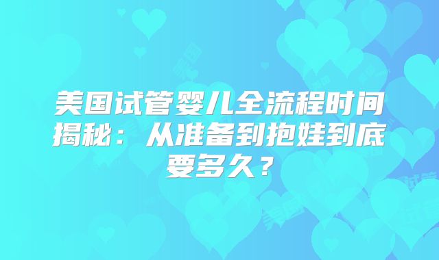 美国试管婴儿全流程时间揭秘：从准备到抱娃到底要多久？