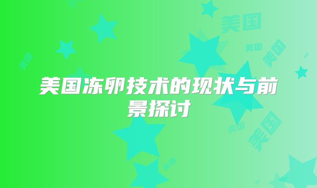 美国冻卵技术的现状与前景探讨