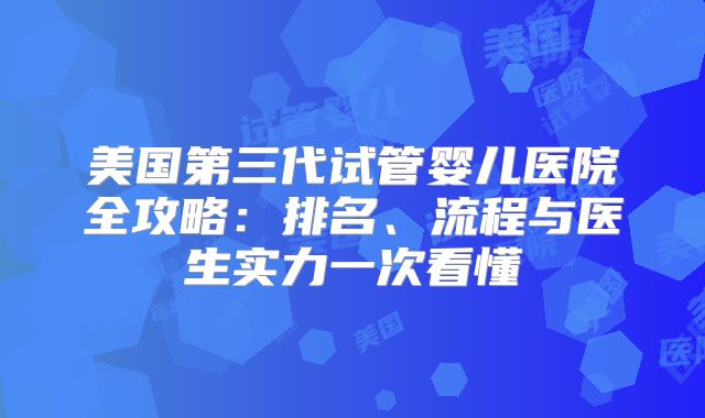 美国第三代试管婴儿医院全攻略:排名、流程与医生实力一次看懂