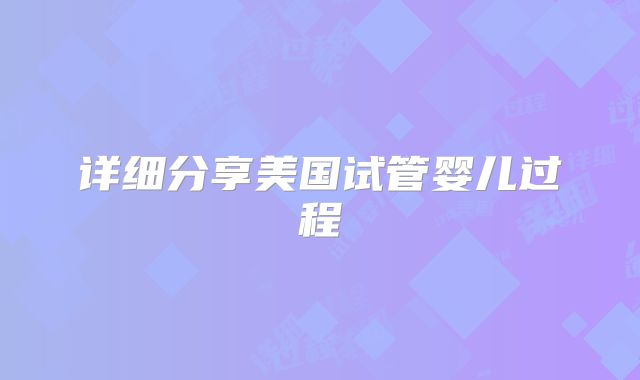 详细分享美国试管婴儿过程