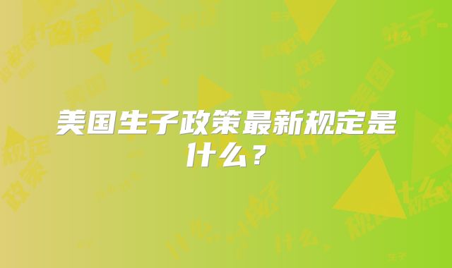 美国生子政策最新规定是什么？