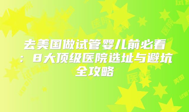 去美国做试管婴儿前必看：8大顶级医院选址与避坑全攻略