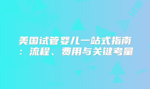 美国试管婴儿一站式指南：流程、费用与关键考量