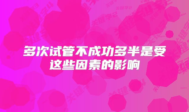 多次试管不成功多半是受这些因素的影响