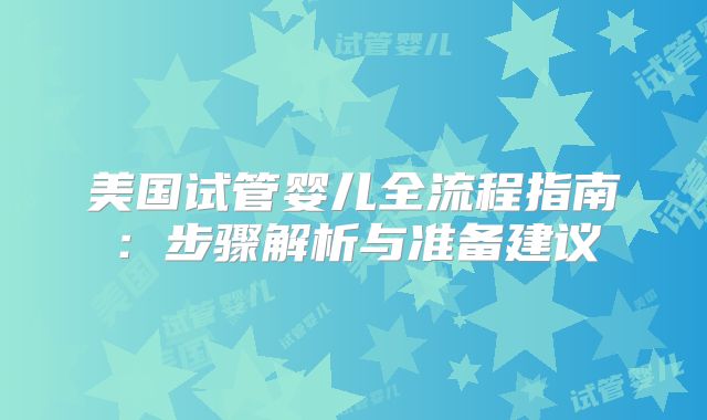 美国试管婴儿全流程指南：步骤解析与准备建议