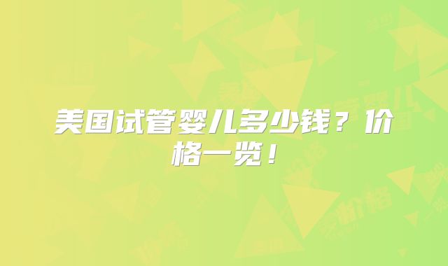 美国试管婴儿多少钱？价格一览！