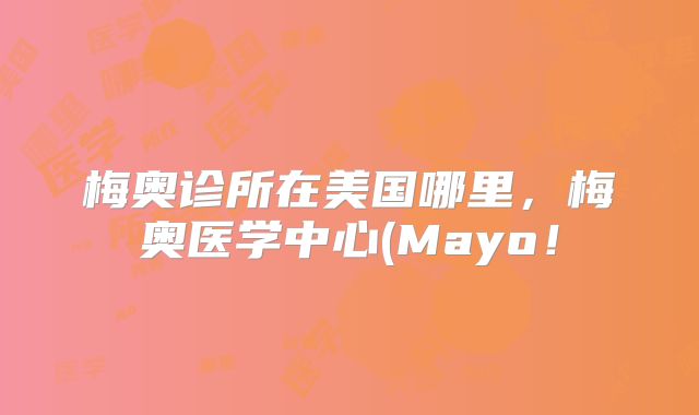 梅奥诊所在美国哪里,梅奥医学中心(Mayo!
