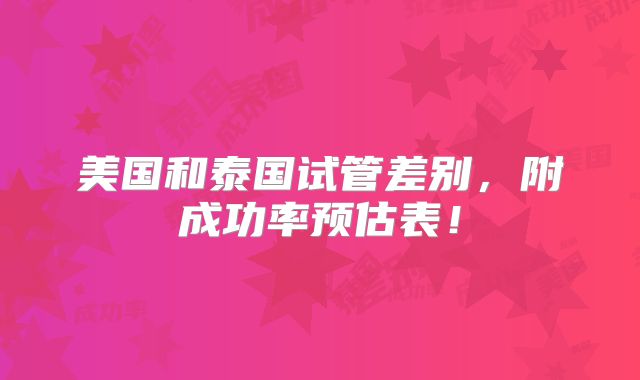美国和泰国试管差别，附成功率预估表！