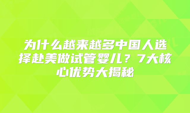 为什么越来越多中国人选择赴美做试管婴儿?7大核心优势大揭秘