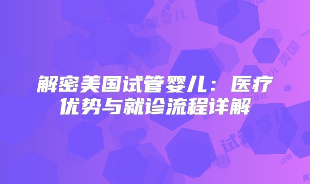 解密美国试管婴儿:医疗优势与就诊流程详解
