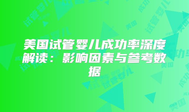 美国试管婴儿成功率深度解读：影响因素与参考数据
