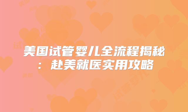 美国试管婴儿全流程揭秘:赴美就医实用攻略