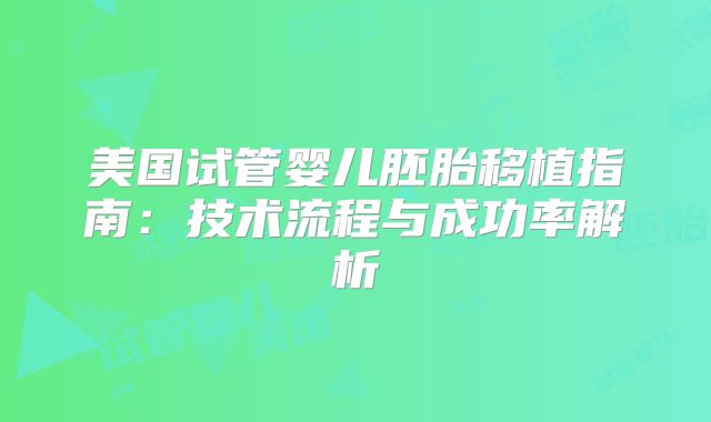 美国试管婴儿胚胎移植指南：技术流程与成功率解析