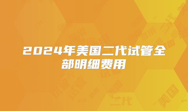 2024年美国二代试管全部明细费用